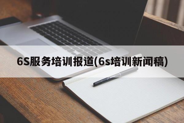 6S服务培训报道(6s培训新闻稿)